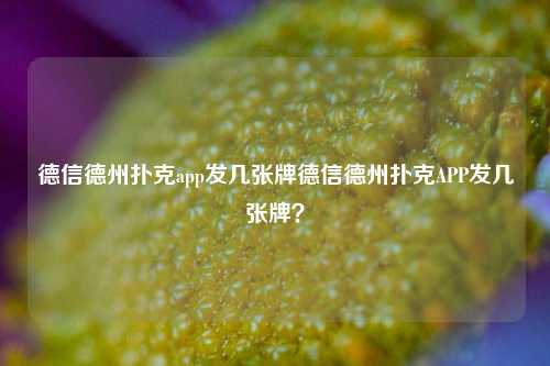 德信德州扑克app发几张牌德信德州扑克APP发几张牌？