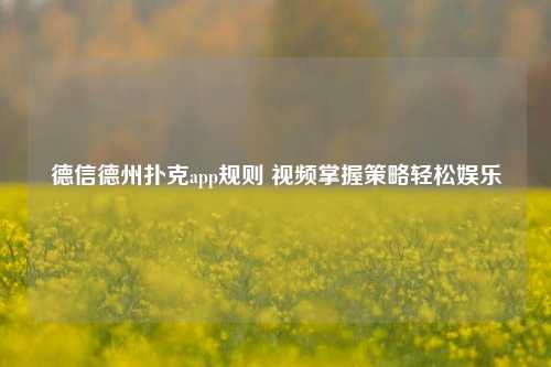 德信德州扑克app规则 视频掌握策略轻松娱乐