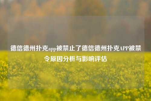 德信德州扑克app被禁止了德信德州扑克APP被禁令原因分析与影响评估