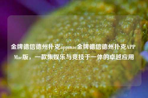 金牌德信德州扑克appmac金牌德信德州扑克APP Mac版，一款集娱乐与竞技于一体的卓越应用