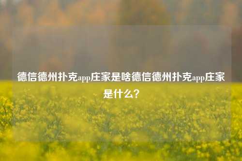 德信德州扑克app庄家是啥德信德州扑克app庄家是什么？
