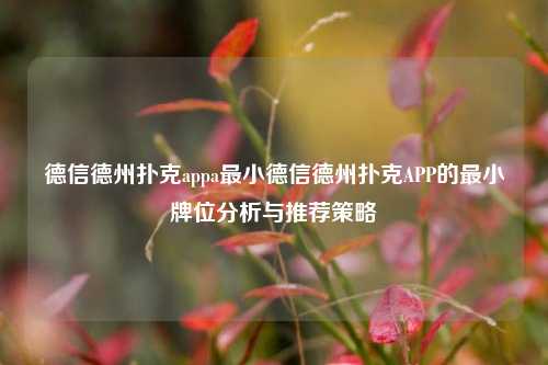 德信德州扑克appa最小德信德州扑克APP的最小牌位分析与推荐策略