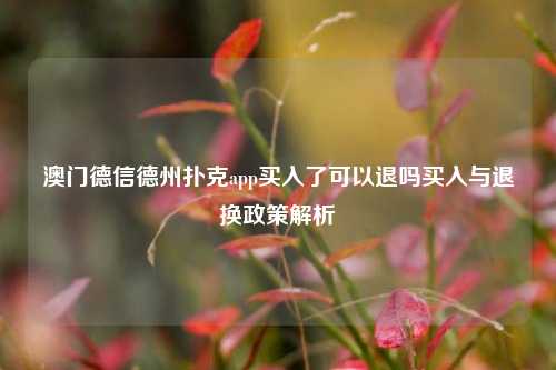 澳门德信德州扑克app买入了可以退吗买入与退换政策解析