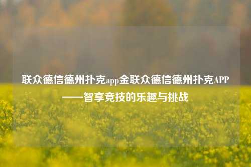 联众德信德州扑克app金联众德信德州扑克APP——智享竞技的乐趣与挑战