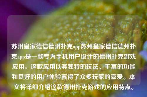 苏州皇家德信德州扑克app苏州皇家德信德州扑克app是一款专为手机用户设计的德州扑克游戏应用。这款应用以其独特的玩法、丰富的功能和良好的用户体验赢得了众多玩家的喜爱。本文将详细介绍这款德州扑克游戏的应用特点。