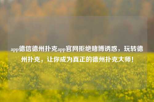 app德信德州扑克app官网拒绝赌博诱惑，玩转德州扑克，让你成为真正的德州扑克大师！
