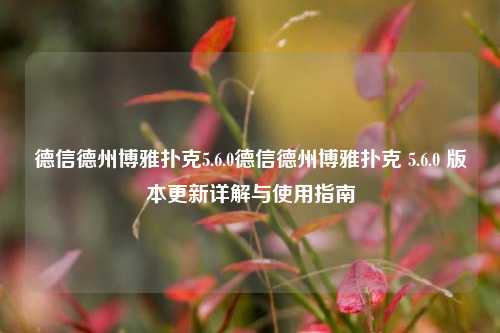 德信德州博雅扑克5.6.0德信德州博雅扑克 5.6.0 版本更新详解与使用指南