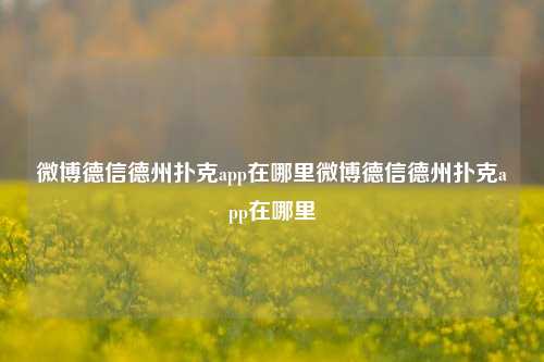 微博德信德州扑克app在哪里微博德信德州扑克app在哪里