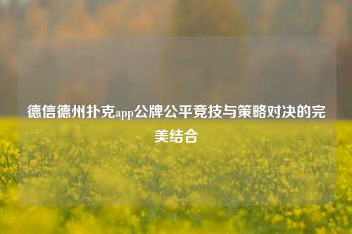 德信德州扑克app公牌公平竞技与策略对决的完美结合