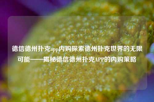 德信德州扑克app内购探索德州扑克世界的无限可能——揭秘德信德州扑克APP的内购策略