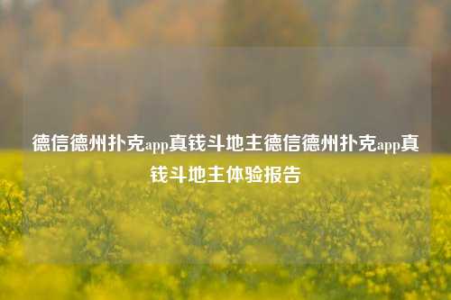 德信德州扑克app真钱斗地主德信德州扑克app真钱斗地主体验报告