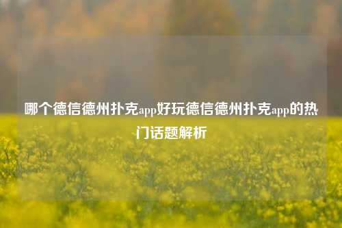 哪个德信德州扑克app好玩德信德州扑克app的热门话题解析