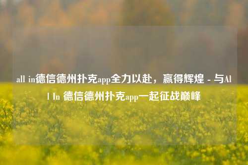 all in德信德州扑克app全力以赴，赢得辉煌 - 与All In 德信德州扑克app一起征战巅峰