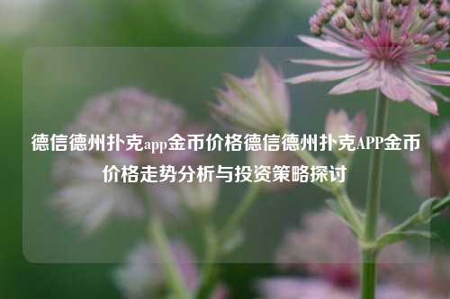 德信德州扑克app金币价格德信德州扑克APP金币价格走势分析与投资策略探讨
