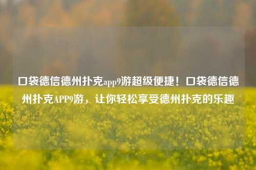 口袋德信德州扑克app9游超级便捷！口袋德信德州扑克APP9游，让你轻松享受德州扑克的乐趣