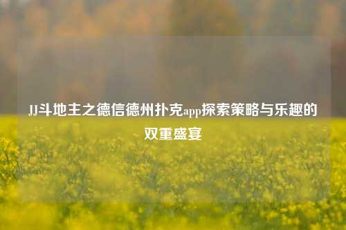 JJ斗地主之德信德州扑克app探索策略与乐趣的双重盛宴