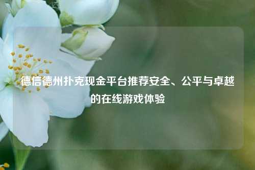 德信德州扑克现金平台推荐安全、公平与卓越的在线游戏体验