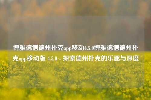 博雅德信德州扑克app移动4.5.0博雅德信德州扑克app移动版 4.5.0 - 探索德州扑克的乐趣与深度