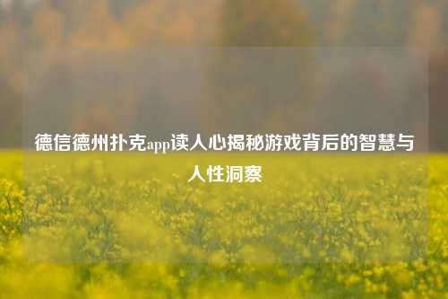 德信德州扑克app读人心揭秘游戏背后的智慧与人性洞察