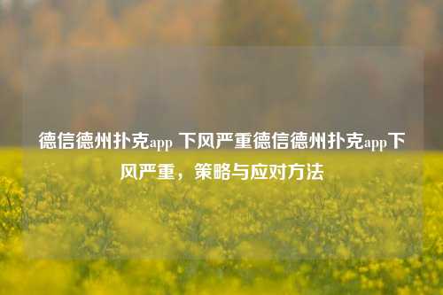 德信德州扑克app 下风严重德信德州扑克app下风严重，策略与应对方法