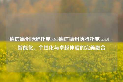德信德州博雅扑克5.6.0德信德州博雅扑克 5.6.0 - 智能化、个性化与卓越体验的完美融合