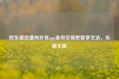 欢乐德信德州扑克app金币交易吧智享生活，乐趣无限