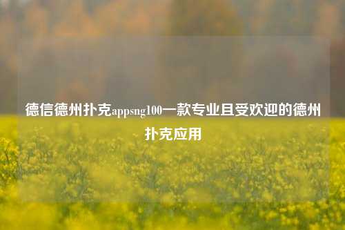 德信德州扑克appsng100一款专业且受欢迎的德州扑克应用