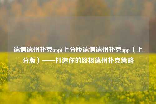 德信德州扑克app(上分版德信德州扑克app（上分版）——打造你的终极德州扑克策略