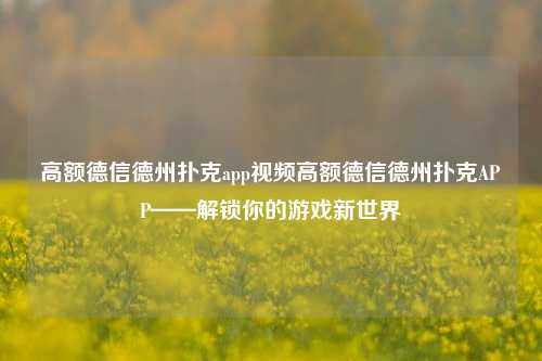 高额德信德州扑克app视频高额德信德州扑克APP——解锁你的游戏新世界
