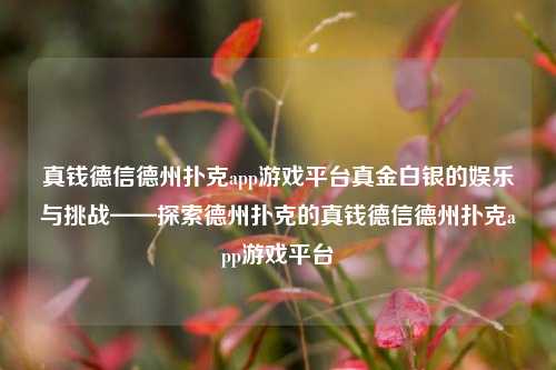 真钱德信德州扑克app游戏平台真金白银的娱乐与挑战——探索德州扑克的真钱德信德州扑克app游戏平台