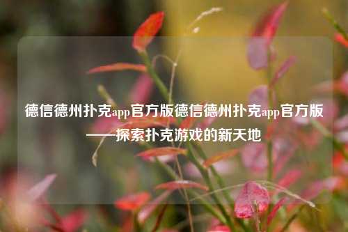 德信德州扑克app官方版德信德州扑克app官方版——探索扑克游戏的新天地