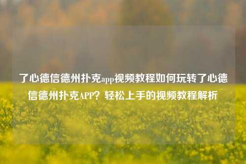 了心德信德州扑克app视频教程如何玩转了心德信德州扑克APP？轻松上手的视频教程解析