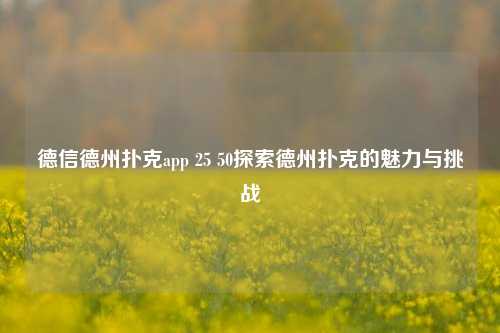 德信德州扑克app 25 50探索德州扑克的魅力与挑战