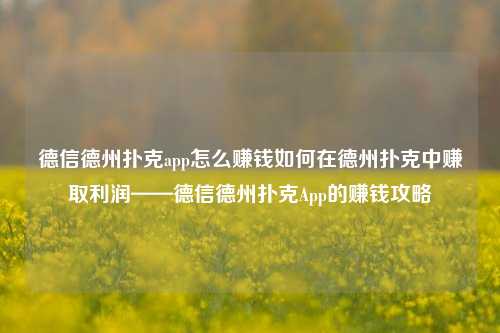 德信德州扑克app怎么赚钱如何在德州扑克中赚取利润——德信德州扑克App的赚钱攻略