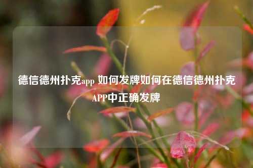 德信德州扑克app 如何发牌如何在德信德州扑克APP中正确发牌