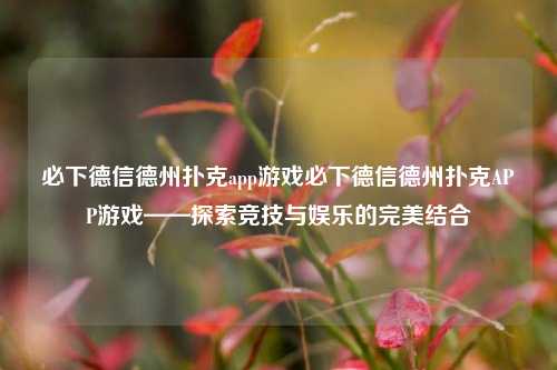 必下德信德州扑克app游戏必下德信德州扑克APP游戏——探索竞技与娱乐的完美结合