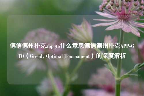 德信德州扑克appgto什么意思德信德州扑克APP-GTO（Greedy Optimal Tournament）的深度解析