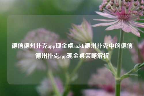 德信德州扑克app现金桌aa.kk德州扑克中的德信德州扑克app现金桌策略解析
