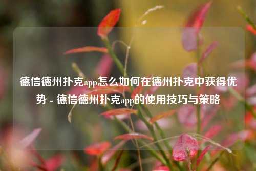 德信德州扑克app怎么如何在德州扑克中获得优势 - 德信德州扑克app的使用技巧与策略