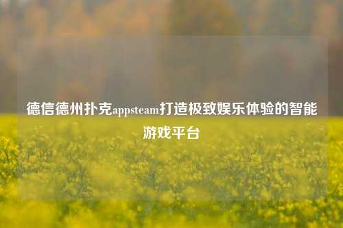德信德州扑克appsteam打造极致娱乐体验的智能游戏平台