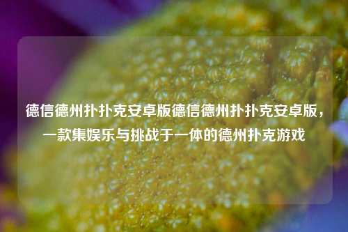 德信德州扑扑克安卓版德信德州扑扑克安卓版，一款集娱乐与挑战于一体的德州扑克游戏
