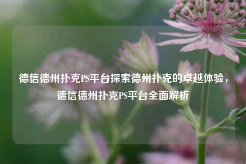 德信德州扑克PS平台探索德州扑克的卓越体验，德信德州扑克PS平台全面解析
