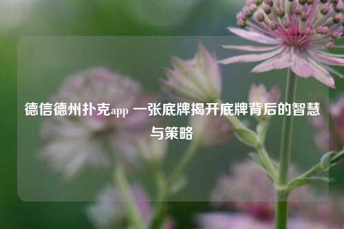 德信德州扑克app 一张底牌揭开底牌背后的智慧与策略