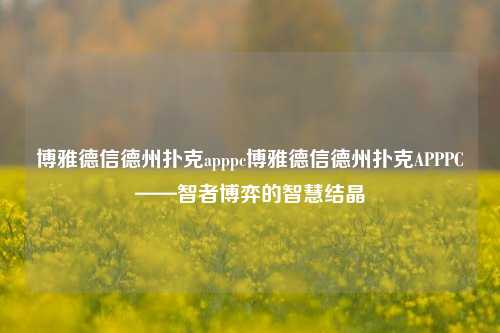 博雅德信德州扑克apppc博雅德信德州扑克APPPC——智者博弈的智慧结晶