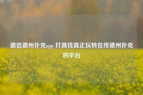 德信德州扑克app 打真钱真正玩转在线德州扑克的平台
