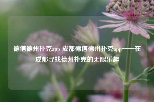德信德州扑克app 成都德信德州扑克app——在成都寻找德州扑克的无限乐趣