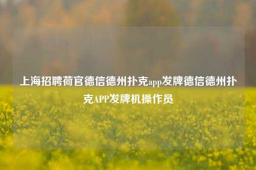上海招聘荷官德信德州扑克app发牌德信德州扑克APP发牌机操作员