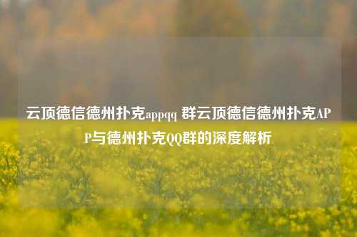 云顶德信德州扑克appqq 群云顶德信德州扑克APP与德州扑克QQ群的深度解析