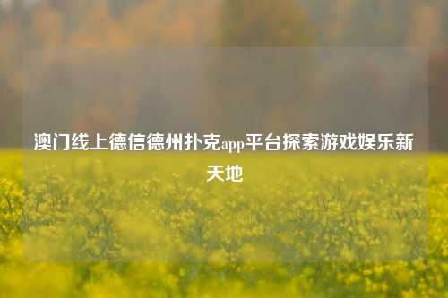 澳门线上德信德州扑克app平台探索游戏娱乐新天地