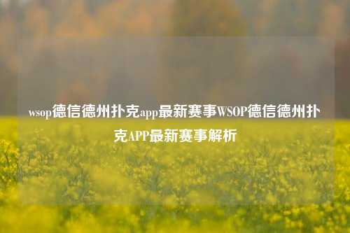 wsop德信德州扑克app最新赛事WSOP德信德州扑克APP最新赛事解析